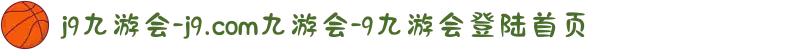 j9九游会-j9.com九游会-9九游会登陆首页